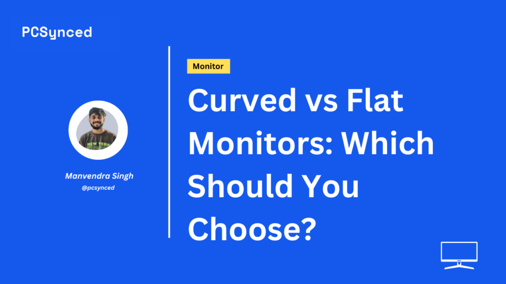 Curved vs Flat Monitors: Which Should You Choose?